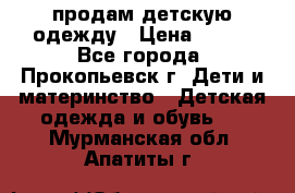 продам детскую одежду › Цена ­ 250 - Все города, Прокопьевск г. Дети и материнство » Детская одежда и обувь   . Мурманская обл.,Апатиты г.